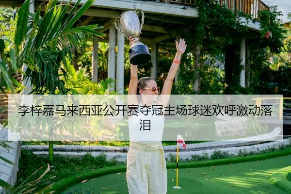 李梓嘉马来西亚公开赛夺冠主场球迷欢呼激动落泪